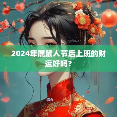 2025年属鼠人节后上班的财运好吗？