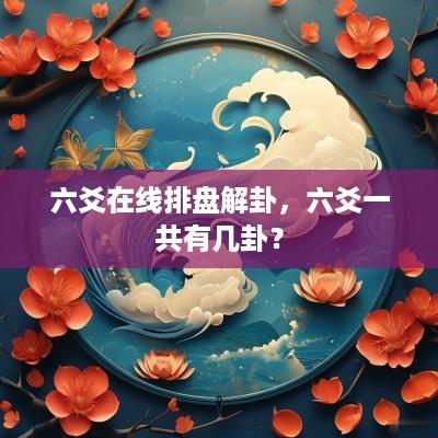 六爻在线排盘解卦，六爻一共有几卦？