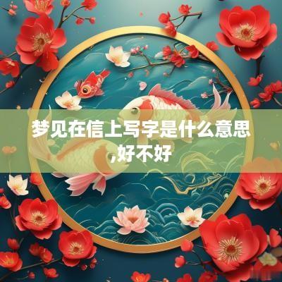 梦见在信上写字是什么意思,好不好