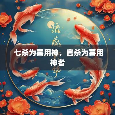  七杀为喜用神，官杀为喜用神者