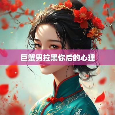 巨蟹男拉黑你后的心理