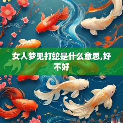 女人梦见打蛇是什么意思,好不好