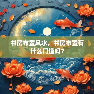 书房布置风水，书房布置有什么门道吗？