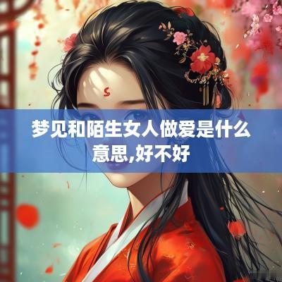梦见和陌生女人做爱是什么意思,好不好