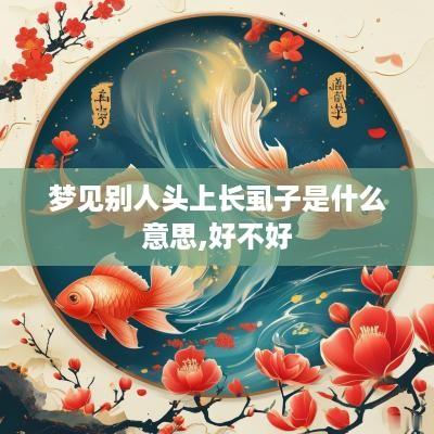 梦见别人头上长虱子是什么意思,好不好