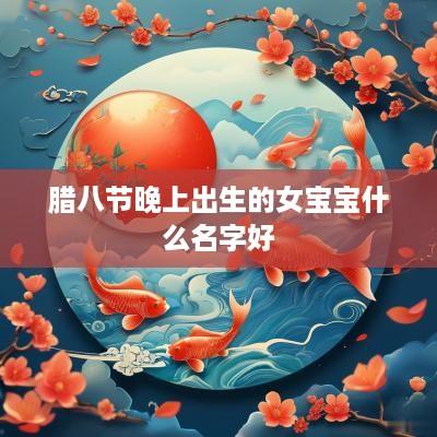腊八节晚上出生的女宝宝什么名字好