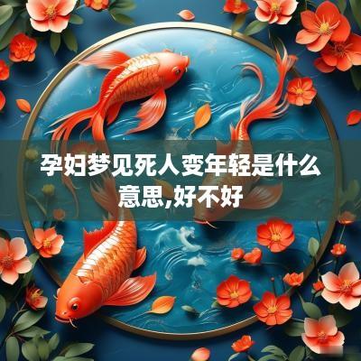 孕妇梦见死人变年轻是什么意思,好不好