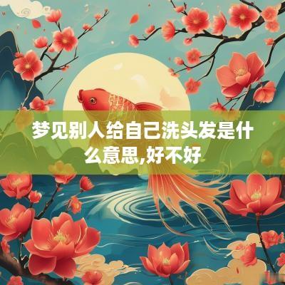 梦见别人给自己洗头发是什么意思,好不好