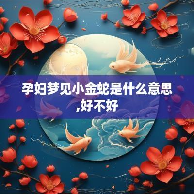 孕妇梦见小金蛇是什么意思,好不好