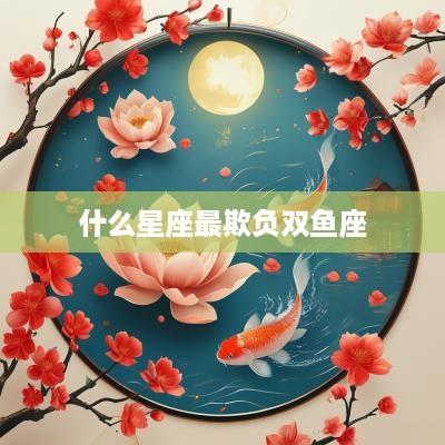 什么星座最欺负双鱼座