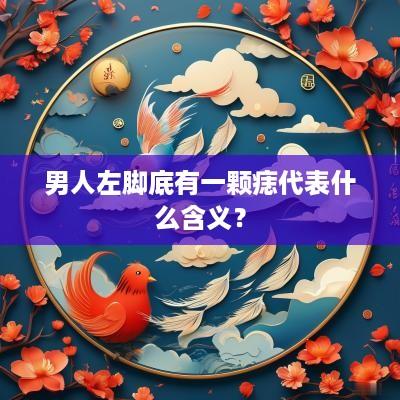 男人左脚底有一颗痣代表什么含义？