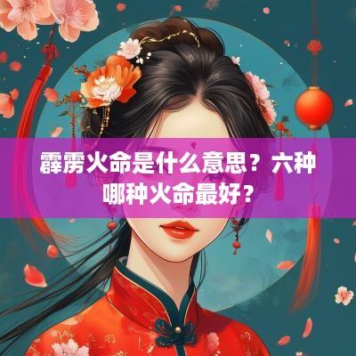 霹雳火命是什么意思？六种哪种火命最好？