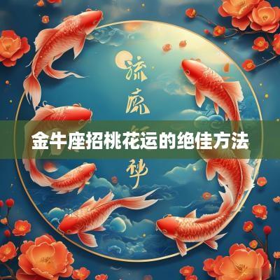 金牛座招桃花运的绝佳方法