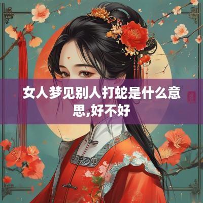 女人梦见别人打蛇是什么意思,好不好