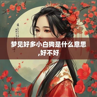 梦见好多小白狗是什么意思,好不好