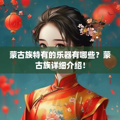 蒙古族特有的乐器有哪些？蒙古族详细介绍！
