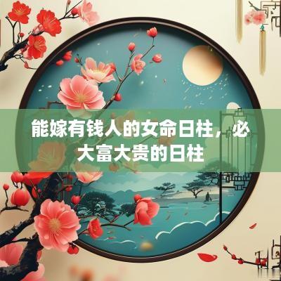 能嫁有钱人的女命日柱，必大富大贵的日柱