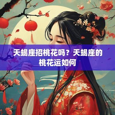 天蝎座招桃花吗？天蝎座的桃花运如何