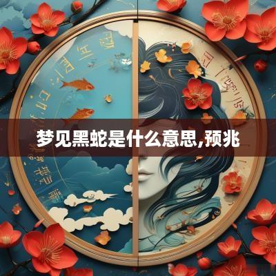 梦见黑蛇是什么意思,预兆