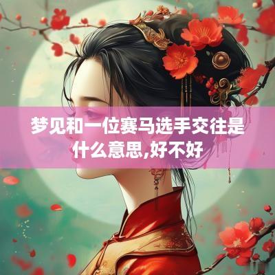 梦见和一位赛马选手交往是什么意思,好不好