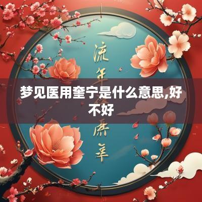梦见医用奎宁是什么意思,好不好