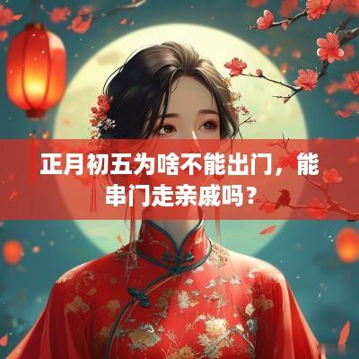 正月初五为啥不能出门，能串门走亲戚吗？