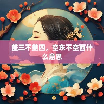 盖三不盖四，空东不空西什么意思