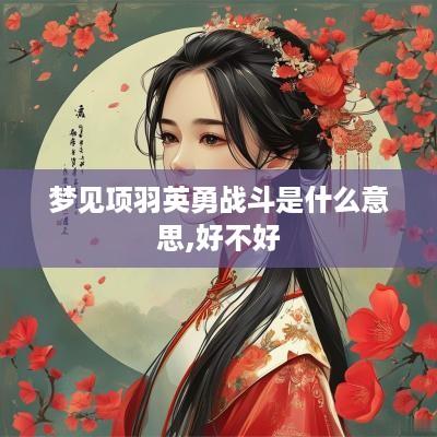 梦见项羽英勇战斗是什么意思,好不好
