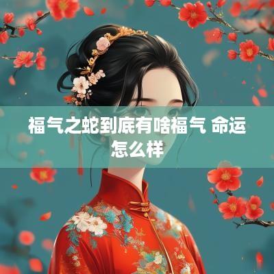 福气之蛇到底有啥福气 命运怎么样