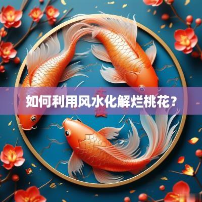 如何利用风水化解烂桃花？