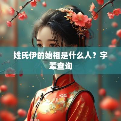 姓氏伊的始祖是什么人？字辈查询
