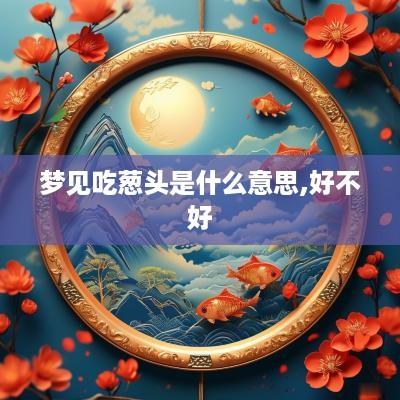 梦见吃葱头是什么意思,好不好