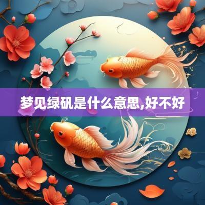 梦见绿矾是什么意思,好不好