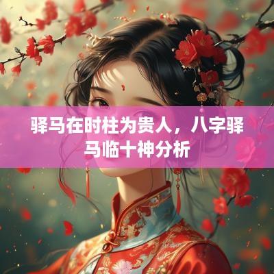 驿马在时柱为贵人，八字驿马临十神分析