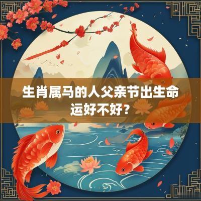 生肖属马的人父亲节出生命运好不好？