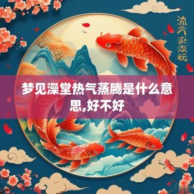 梦见澡堂热气蒸腾是什么意思,好不好