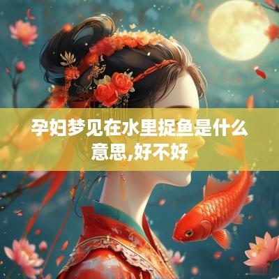 孕妇梦见在水里捉鱼是什么意思,好不好