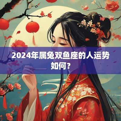 2025年属兔双鱼座的人运势如何？
