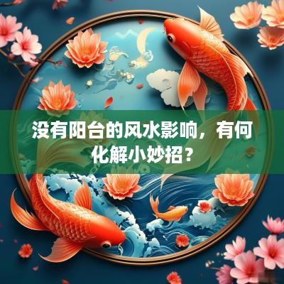 没有阳台的风水影响，有何化解小妙招？