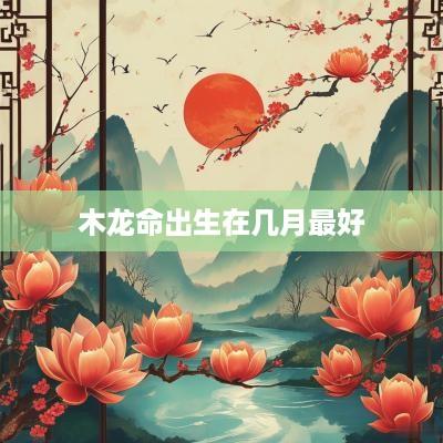 木龙命出生在几月最好