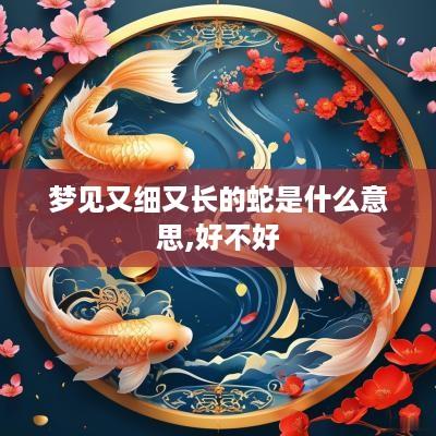梦见又细又长的蛇是什么意思,好不好