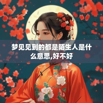梦见见到的都是陌生人是什么意思,好不好