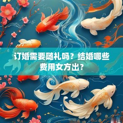 订婚需要随礼吗？结婚哪些费用女方出？