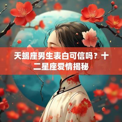 天蝎座男生表白可信吗？十二星座爱情揭秘