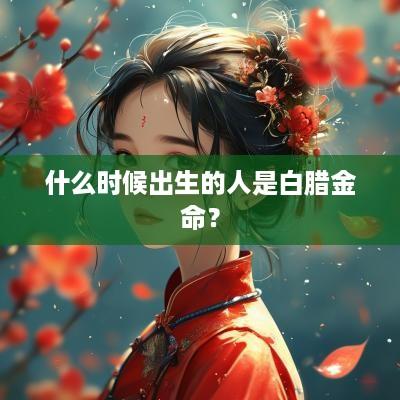 什么时候出生的人是白腊金命？