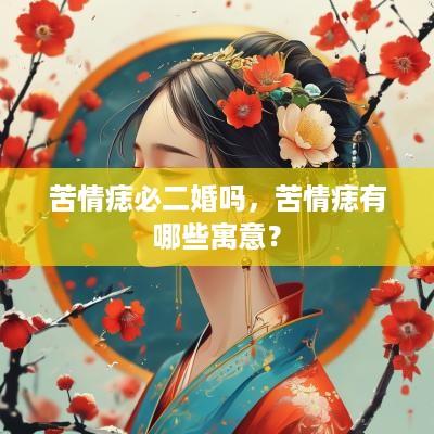 苦情痣必二婚吗，苦情痣有哪些寓意？