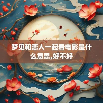 梦见和恋人一起看电影是什么意思,好不好
