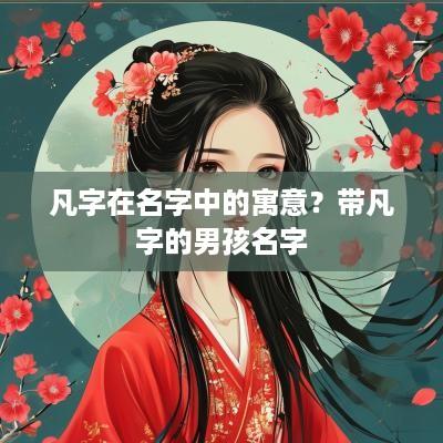 凡字在名字中的寓意？带凡字的男孩名字