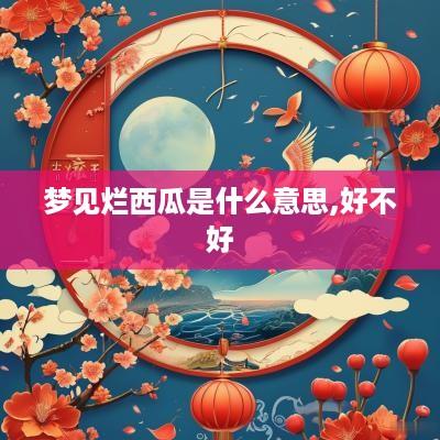 梦见烂西瓜是什么意思,好不好