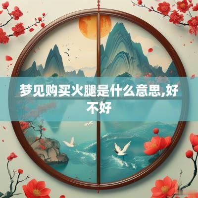 梦见购买火腿是什么意思,好不好